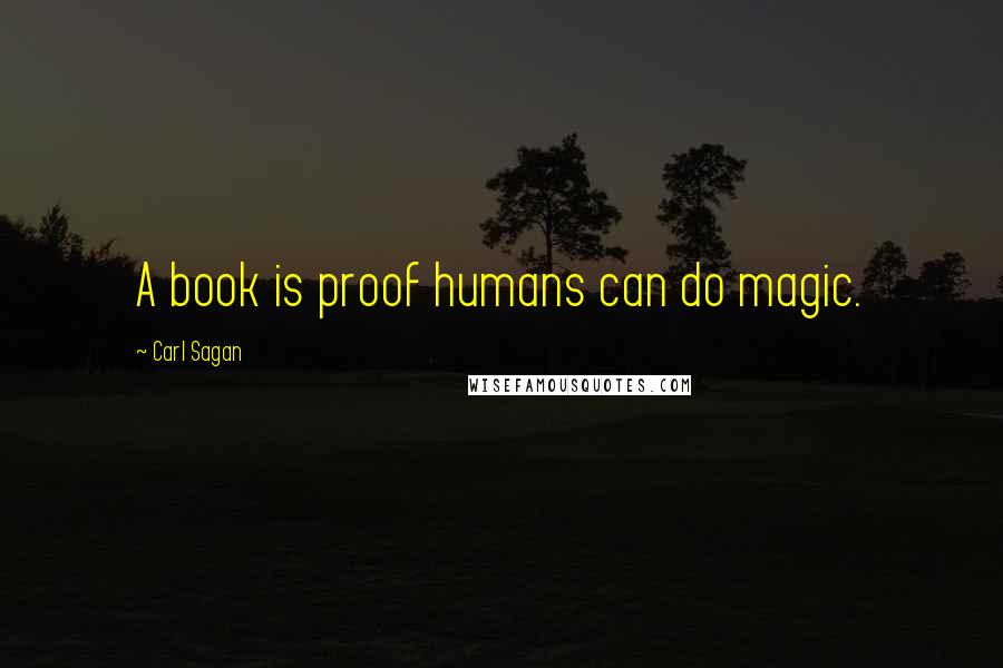 Carl Sagan Quotes: A book is proof humans can do magic.