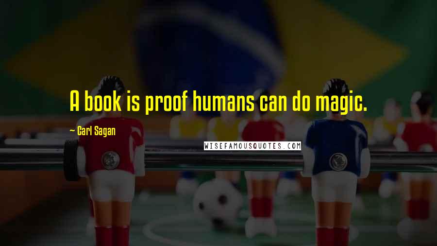 Carl Sagan Quotes: A book is proof humans can do magic.