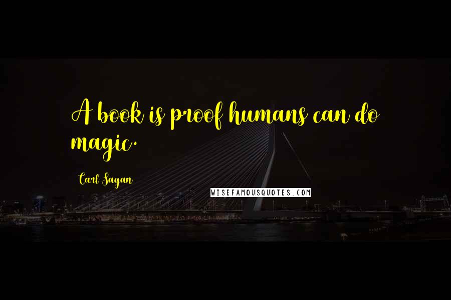 Carl Sagan Quotes: A book is proof humans can do magic.