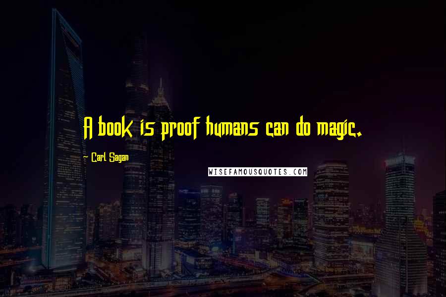 Carl Sagan Quotes: A book is proof humans can do magic.