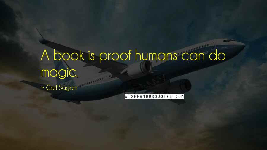 Carl Sagan Quotes: A book is proof humans can do magic.