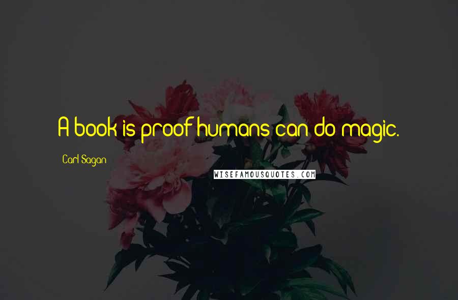 Carl Sagan Quotes: A book is proof humans can do magic.