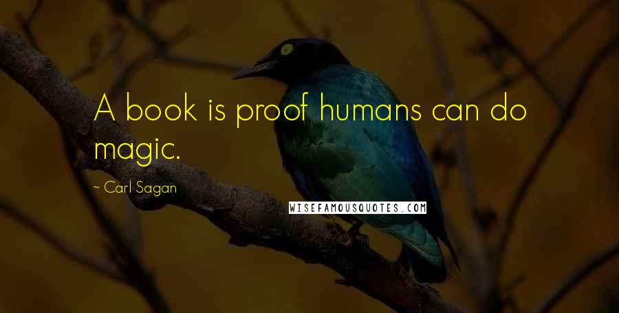 Carl Sagan Quotes: A book is proof humans can do magic.