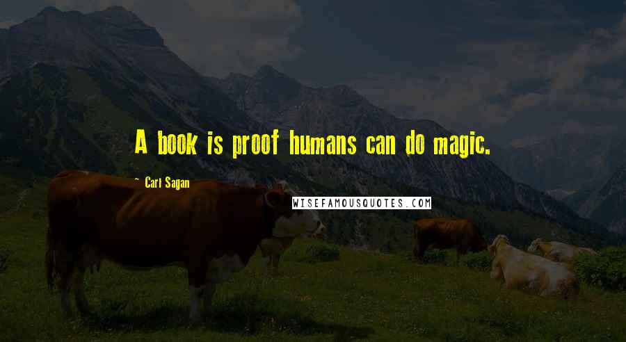 Carl Sagan Quotes: A book is proof humans can do magic.