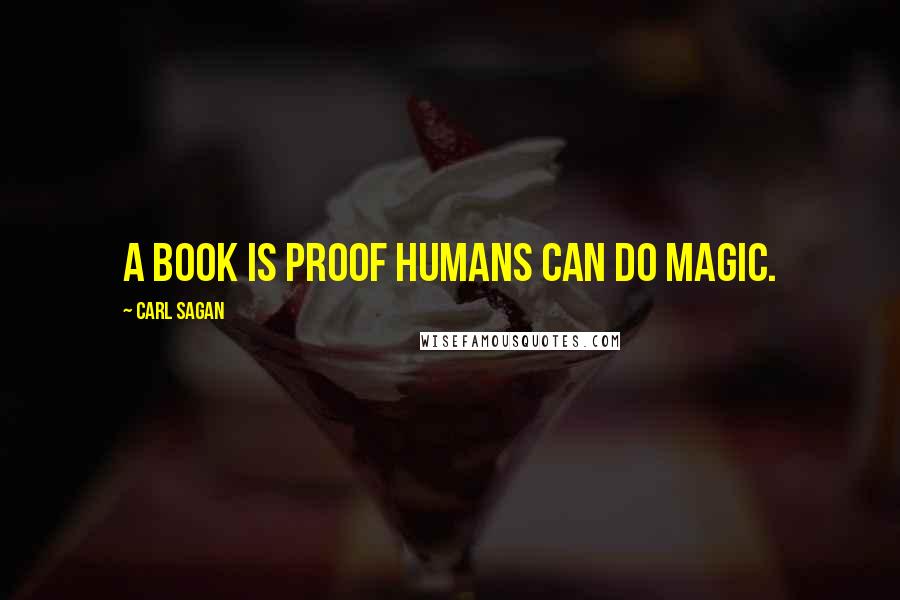 Carl Sagan Quotes: A book is proof humans can do magic.