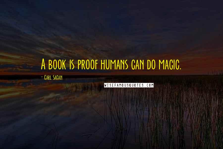 Carl Sagan Quotes: A book is proof humans can do magic.
