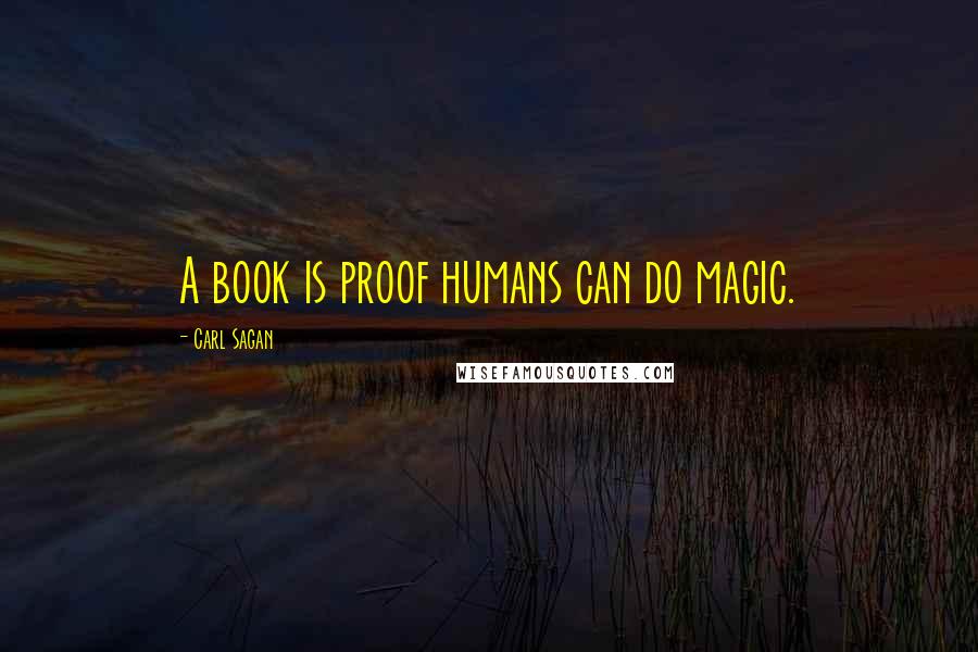 Carl Sagan Quotes: A book is proof humans can do magic.