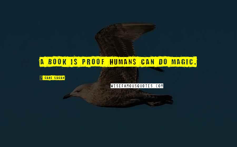 Carl Sagan Quotes: A book is proof humans can do magic.