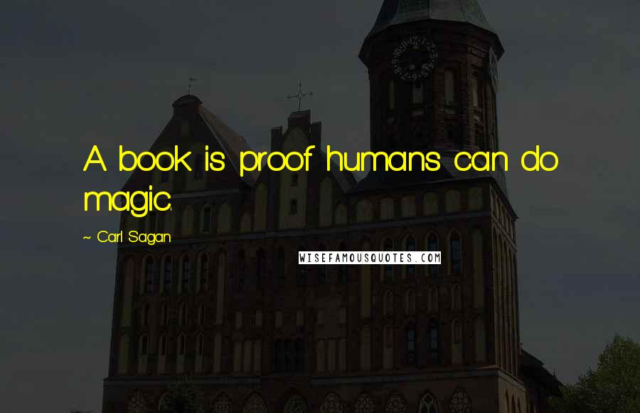 Carl Sagan Quotes: A book is proof humans can do magic.