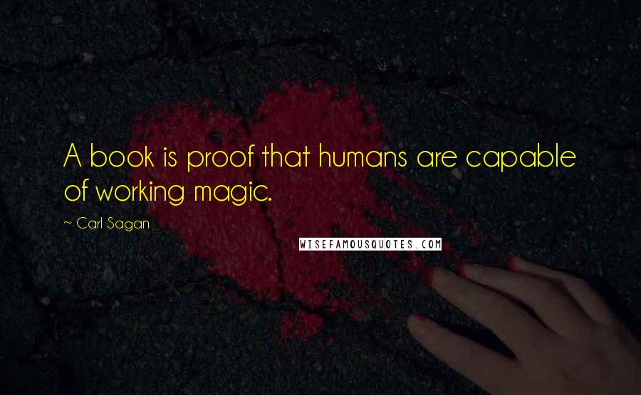 Carl Sagan Quotes: A book is proof that humans are capable of working magic.