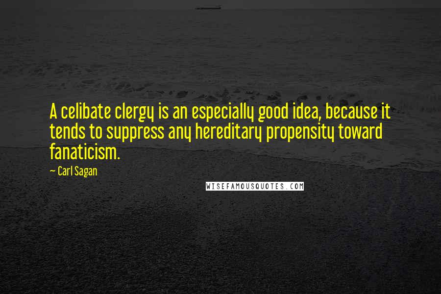 Carl Sagan Quotes: A celibate clergy is an especially good idea, because it tends to suppress any hereditary propensity toward fanaticism.