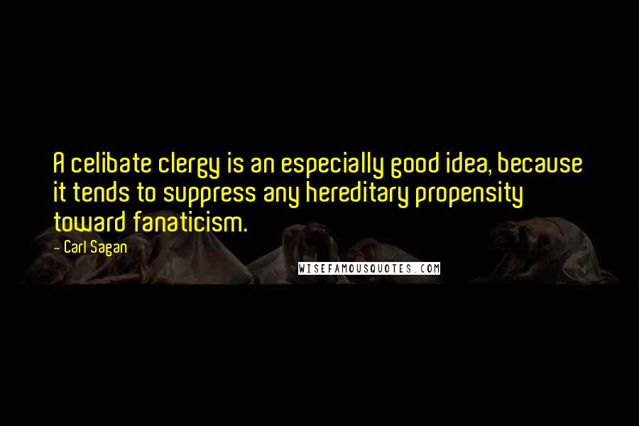 Carl Sagan Quotes: A celibate clergy is an especially good idea, because it tends to suppress any hereditary propensity toward fanaticism.
