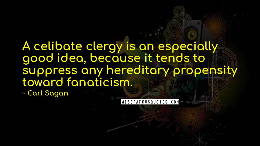 Carl Sagan Quotes: A celibate clergy is an especially good idea, because it tends to suppress any hereditary propensity toward fanaticism.
