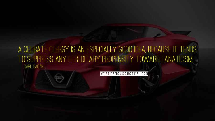 Carl Sagan Quotes: A celibate clergy is an especially good idea, because it tends to suppress any hereditary propensity toward fanaticism.