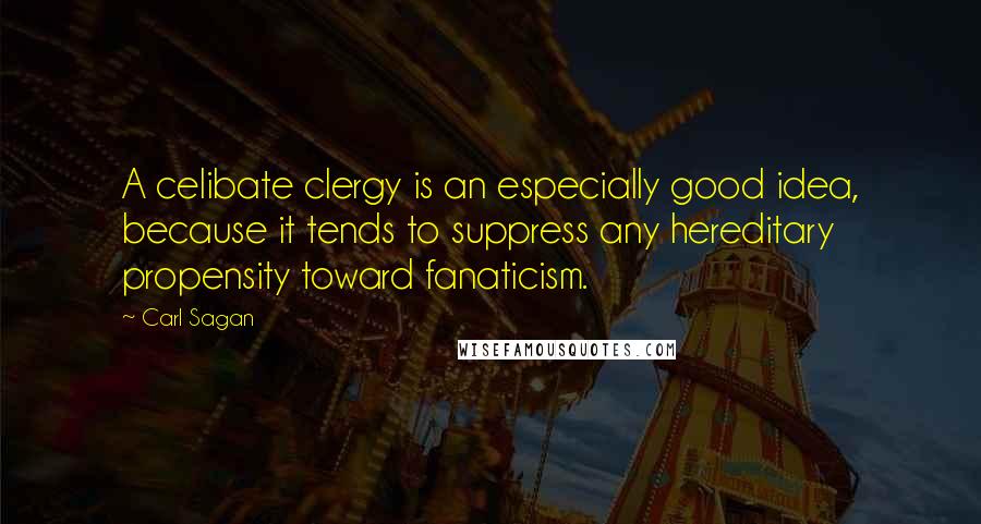 Carl Sagan Quotes: A celibate clergy is an especially good idea, because it tends to suppress any hereditary propensity toward fanaticism.