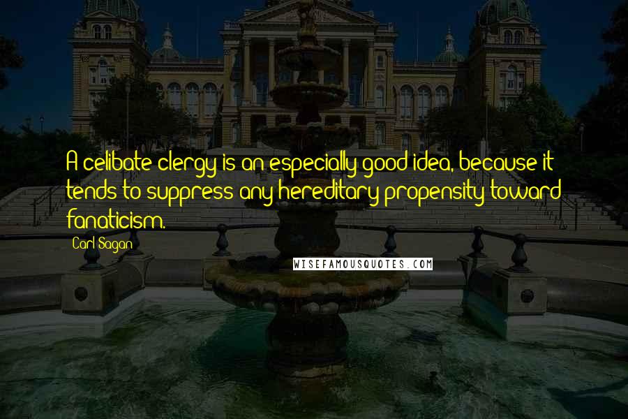 Carl Sagan Quotes: A celibate clergy is an especially good idea, because it tends to suppress any hereditary propensity toward fanaticism.