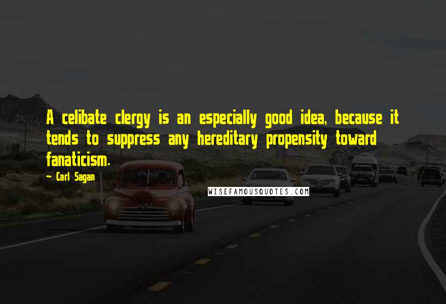 Carl Sagan Quotes: A celibate clergy is an especially good idea, because it tends to suppress any hereditary propensity toward fanaticism.