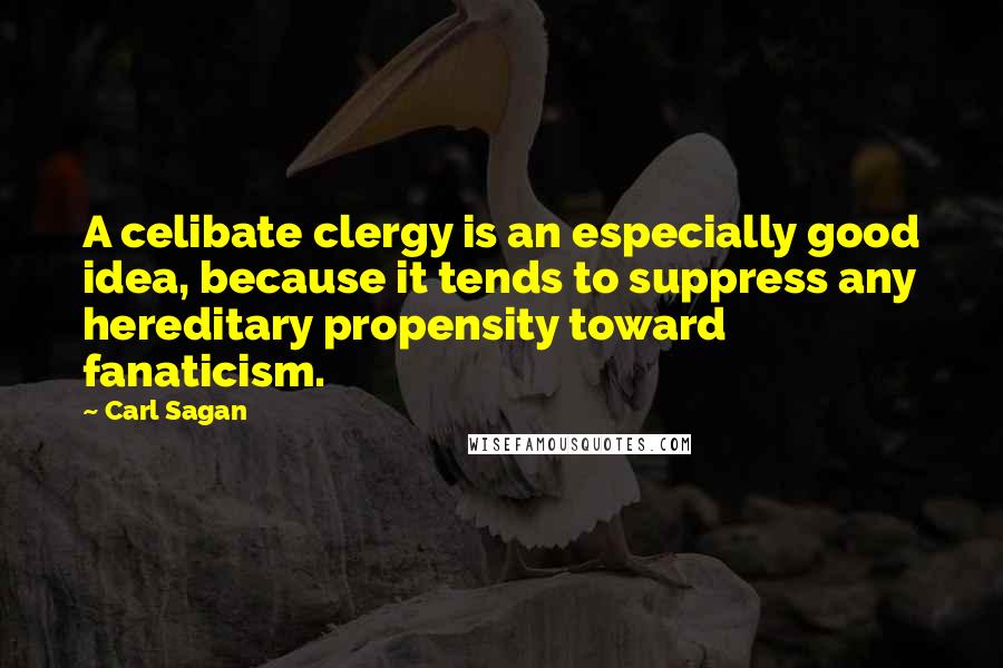 Carl Sagan Quotes: A celibate clergy is an especially good idea, because it tends to suppress any hereditary propensity toward fanaticism.
