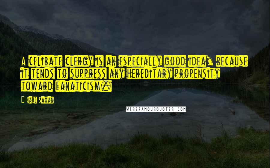 Carl Sagan Quotes: A celibate clergy is an especially good idea, because it tends to suppress any hereditary propensity toward fanaticism.