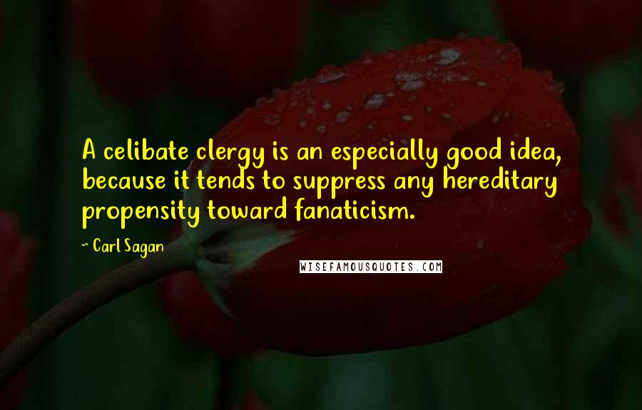 Carl Sagan Quotes: A celibate clergy is an especially good idea, because it tends to suppress any hereditary propensity toward fanaticism.