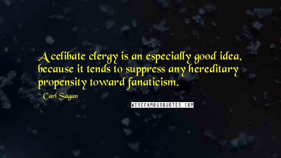 Carl Sagan Quotes: A celibate clergy is an especially good idea, because it tends to suppress any hereditary propensity toward fanaticism.