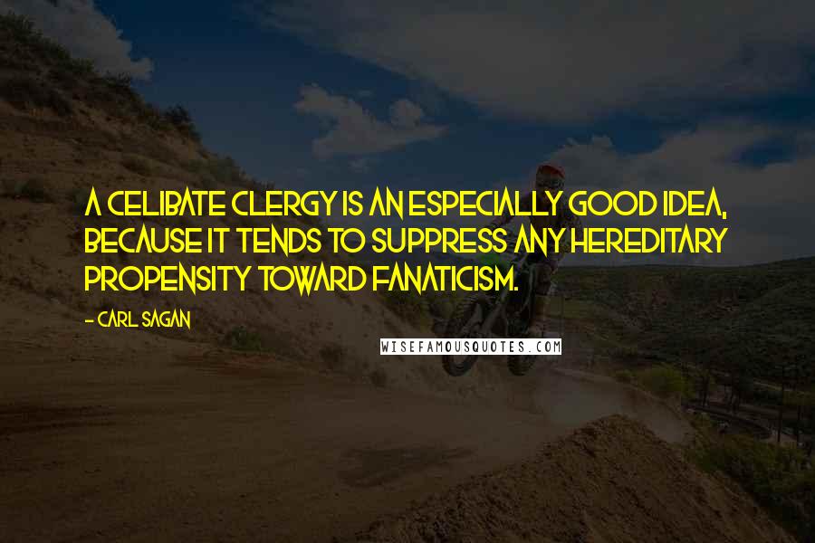 Carl Sagan Quotes: A celibate clergy is an especially good idea, because it tends to suppress any hereditary propensity toward fanaticism.