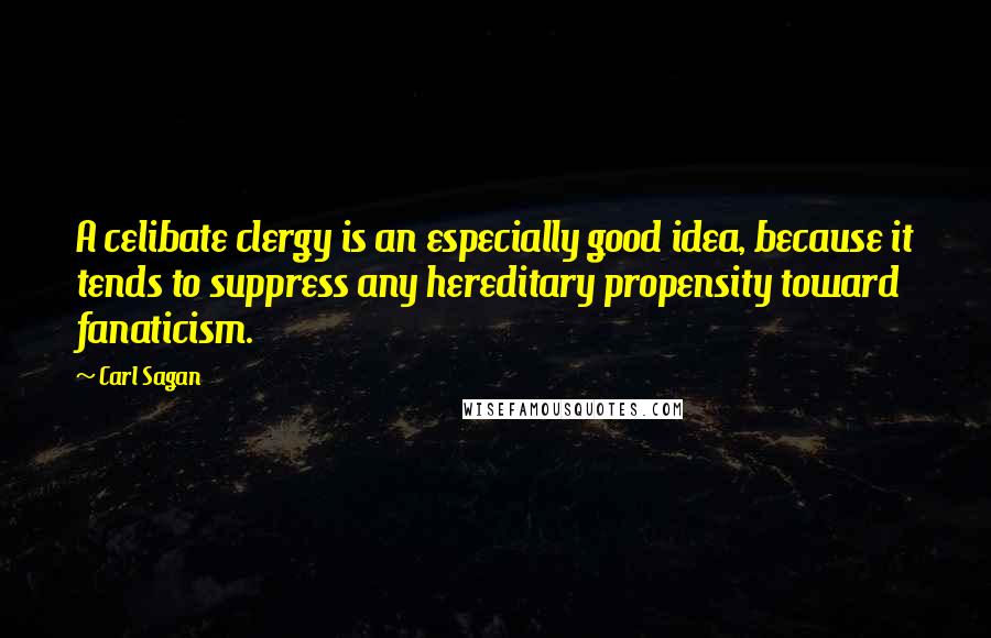 Carl Sagan Quotes: A celibate clergy is an especially good idea, because it tends to suppress any hereditary propensity toward fanaticism.