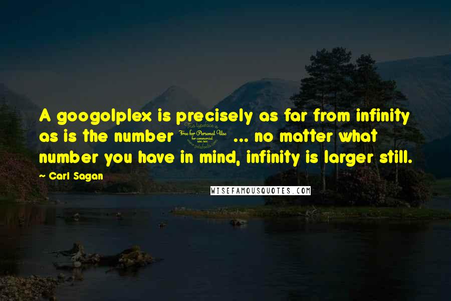 Carl Sagan Quotes: A googolplex is precisely as far from infinity as is the number 1 ... no matter what number you have in mind, infinity is larger still.