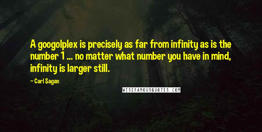 Carl Sagan Quotes: A googolplex is precisely as far from infinity as is the number 1 ... no matter what number you have in mind, infinity is larger still.