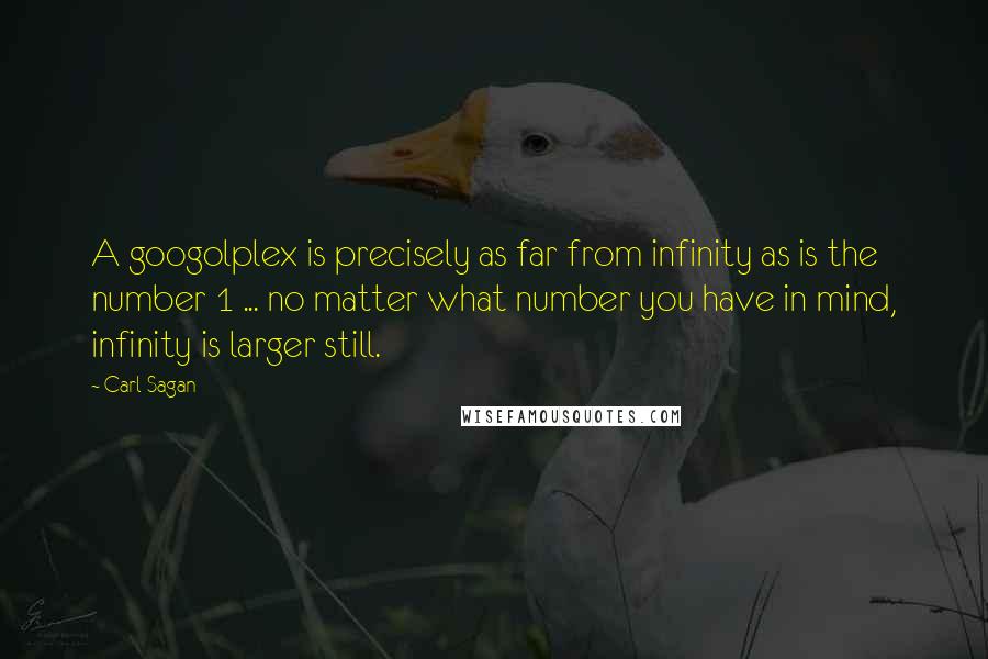 Carl Sagan Quotes: A googolplex is precisely as far from infinity as is the number 1 ... no matter what number you have in mind, infinity is larger still.