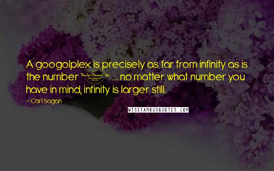 Carl Sagan Quotes: A googolplex is precisely as far from infinity as is the number 1 ... no matter what number you have in mind, infinity is larger still.