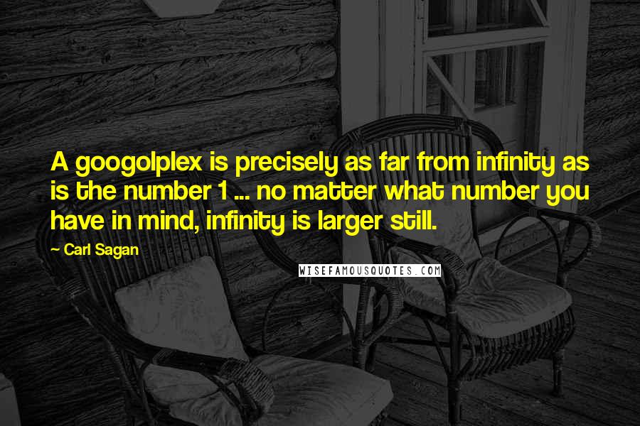 Carl Sagan Quotes: A googolplex is precisely as far from infinity as is the number 1 ... no matter what number you have in mind, infinity is larger still.