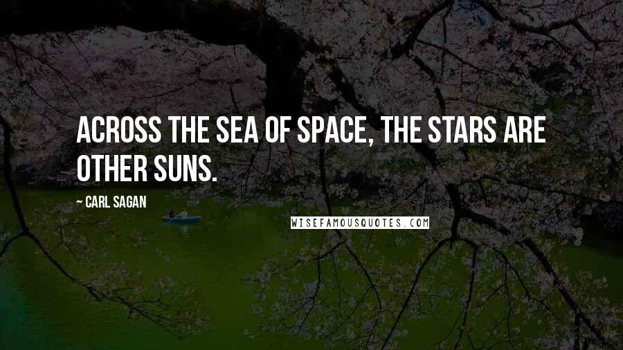 Carl Sagan Quotes: Across the sea of space, the stars are other suns.