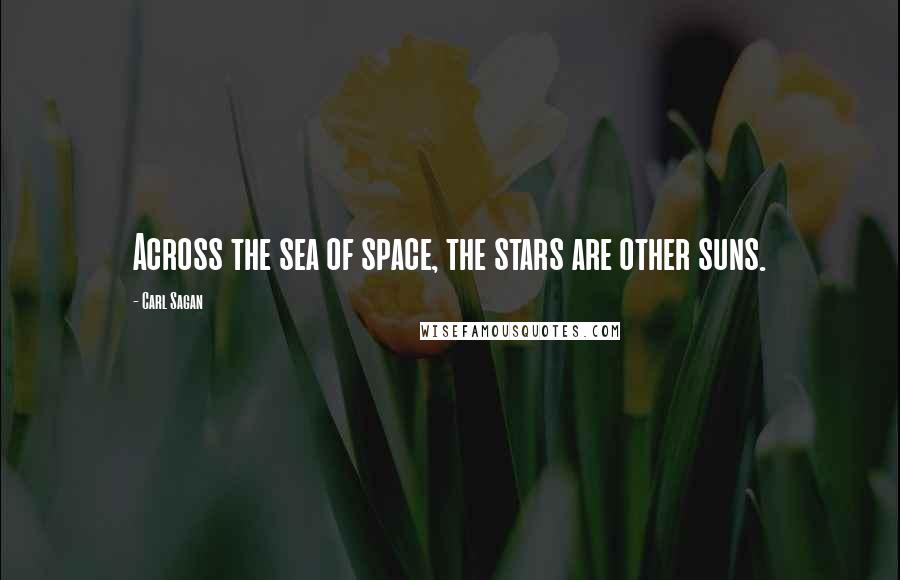 Carl Sagan Quotes: Across the sea of space, the stars are other suns.