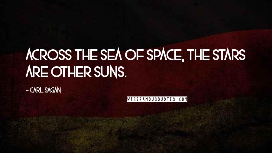 Carl Sagan Quotes: Across the sea of space, the stars are other suns.