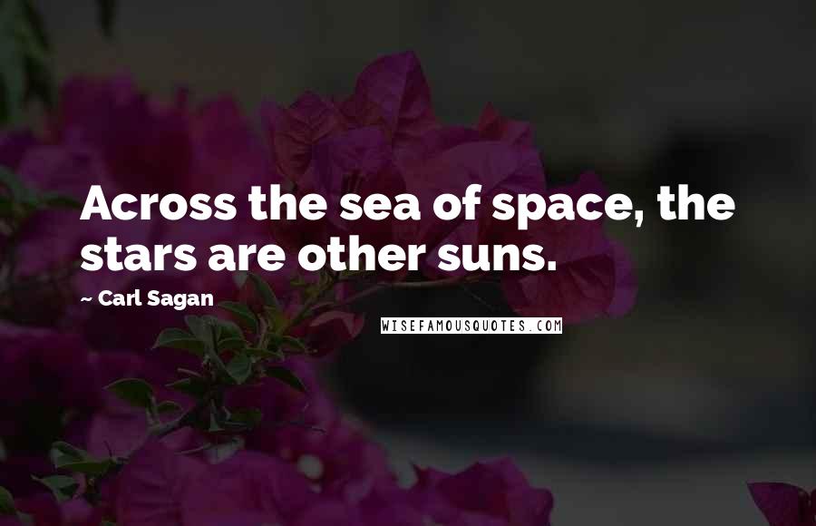 Carl Sagan Quotes: Across the sea of space, the stars are other suns.