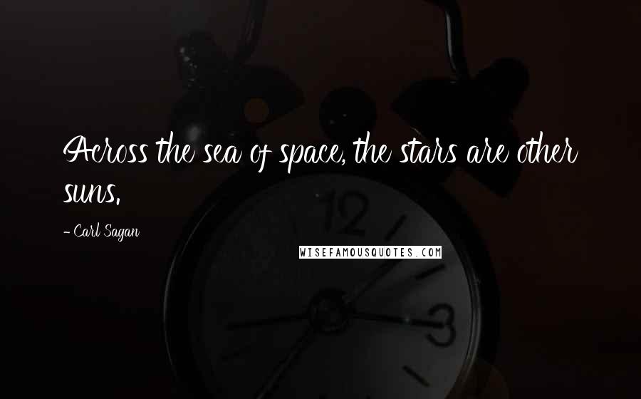 Carl Sagan Quotes: Across the sea of space, the stars are other suns.