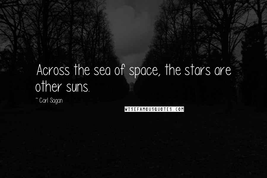 Carl Sagan Quotes: Across the sea of space, the stars are other suns.