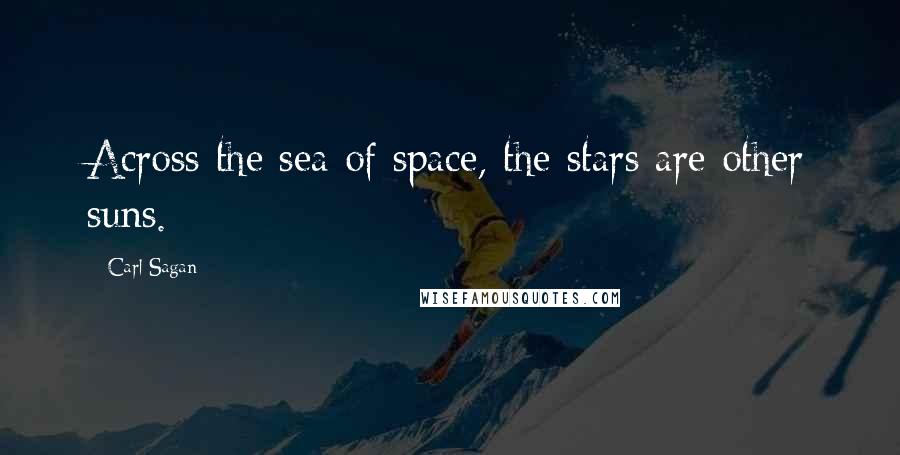 Carl Sagan Quotes: Across the sea of space, the stars are other suns.
