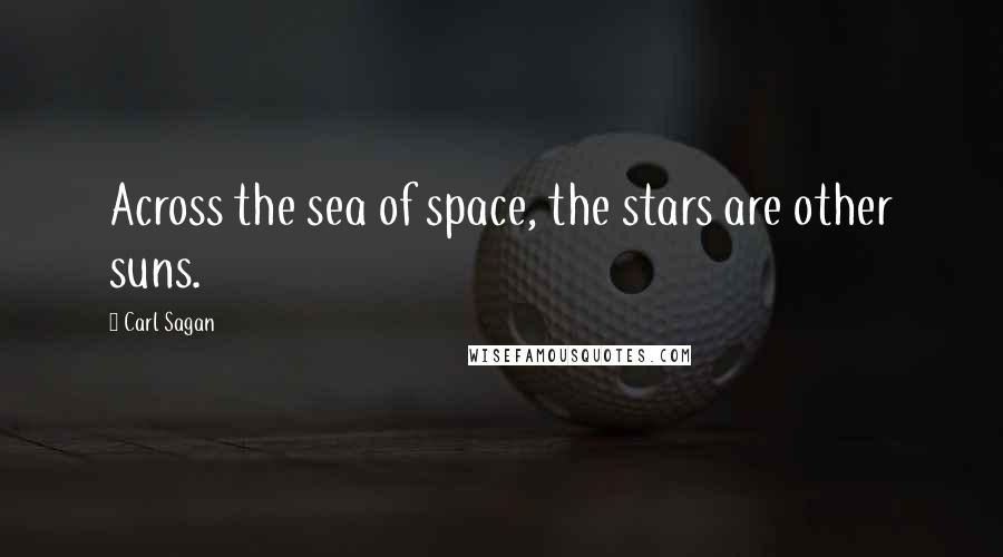 Carl Sagan Quotes: Across the sea of space, the stars are other suns.