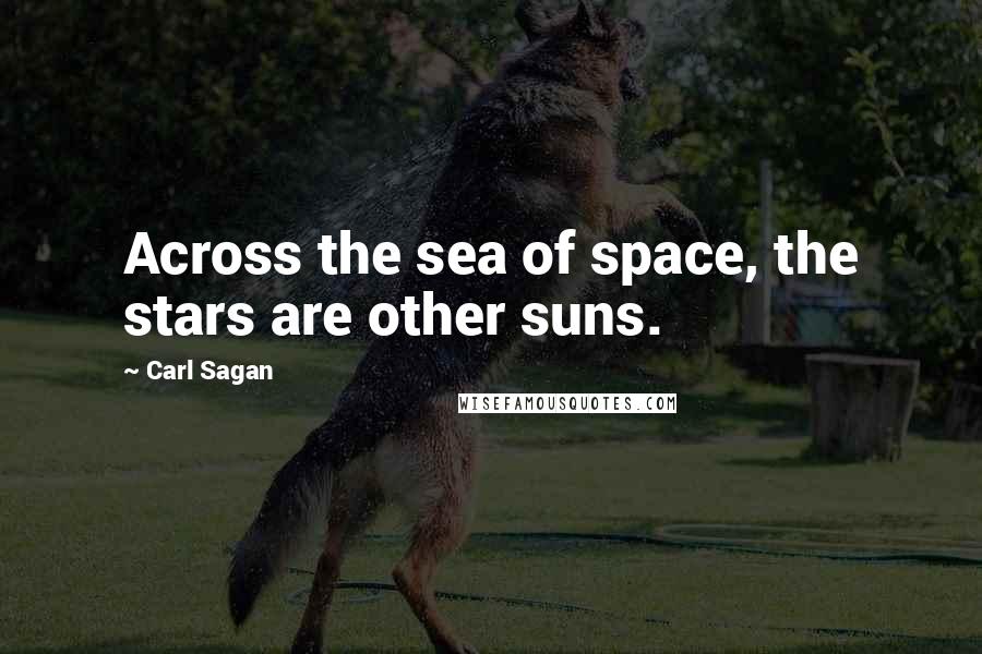 Carl Sagan Quotes: Across the sea of space, the stars are other suns.