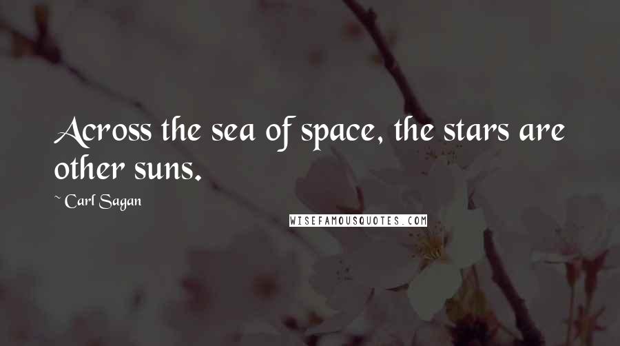 Carl Sagan Quotes: Across the sea of space, the stars are other suns.