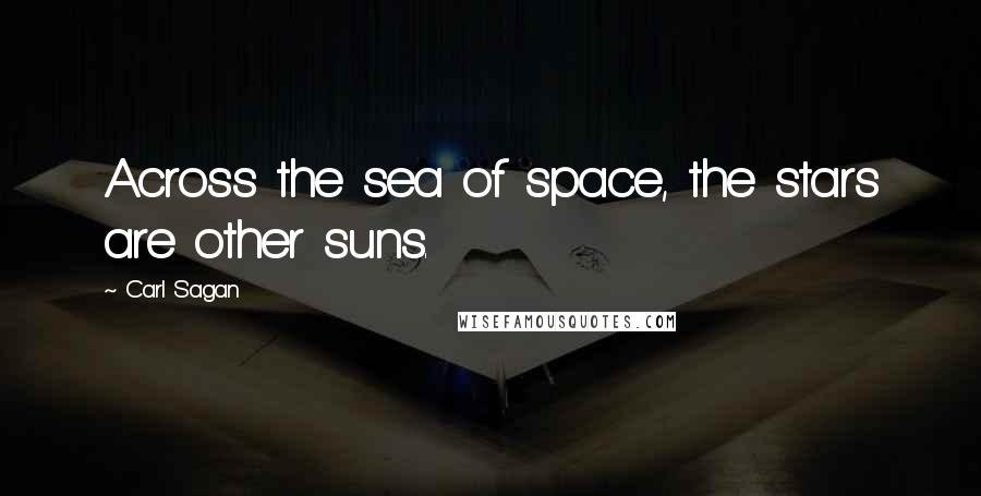 Carl Sagan Quotes: Across the sea of space, the stars are other suns.
