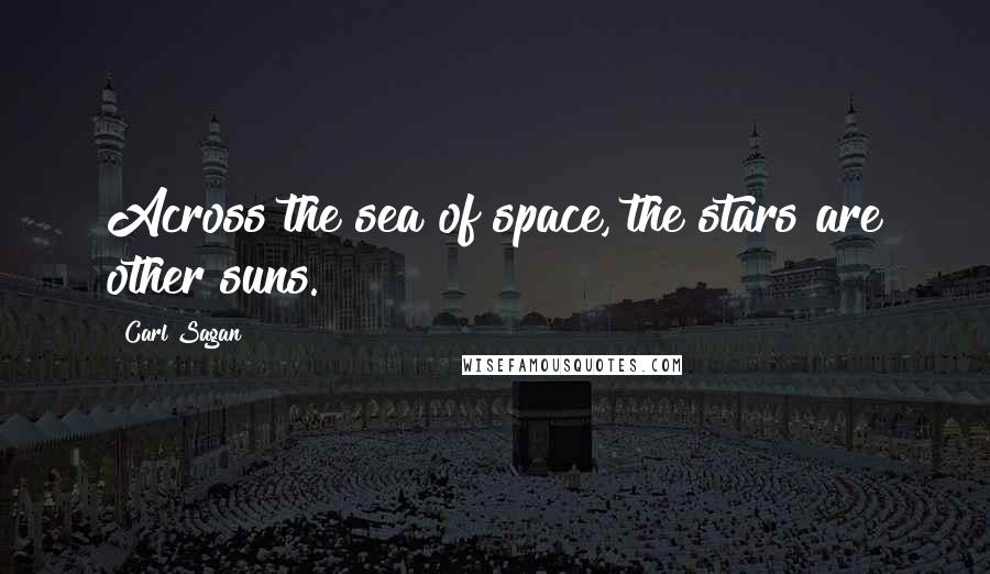 Carl Sagan Quotes: Across the sea of space, the stars are other suns.