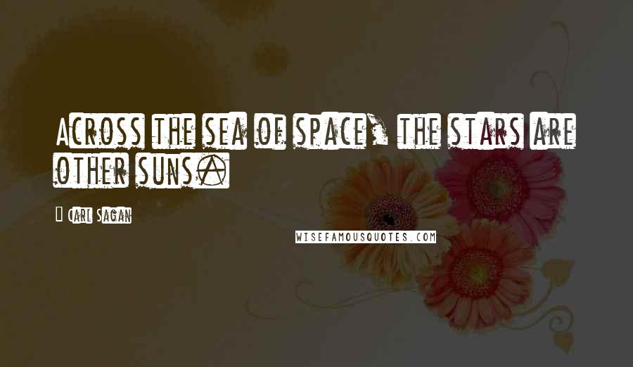 Carl Sagan Quotes: Across the sea of space, the stars are other suns.