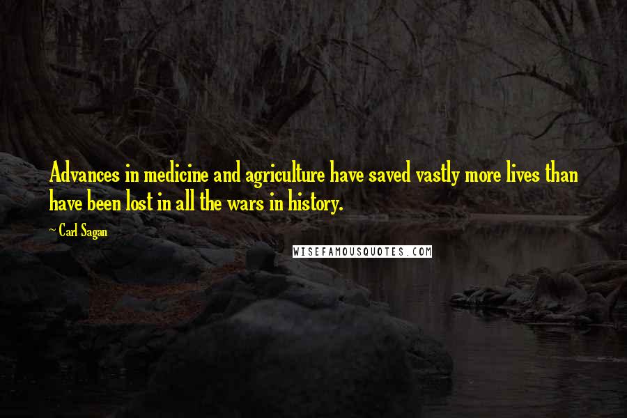 Carl Sagan Quotes: Advances in medicine and agriculture have saved vastly more lives than have been lost in all the wars in history.