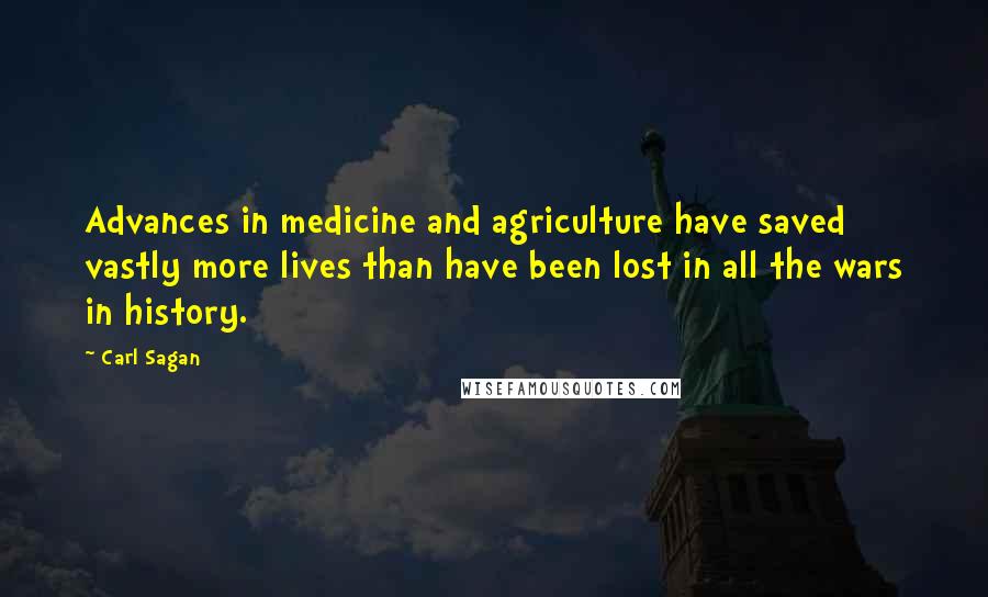 Carl Sagan Quotes: Advances in medicine and agriculture have saved vastly more lives than have been lost in all the wars in history.