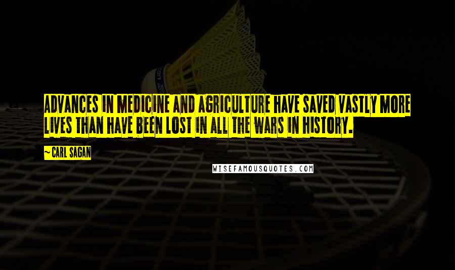 Carl Sagan Quotes: Advances in medicine and agriculture have saved vastly more lives than have been lost in all the wars in history.