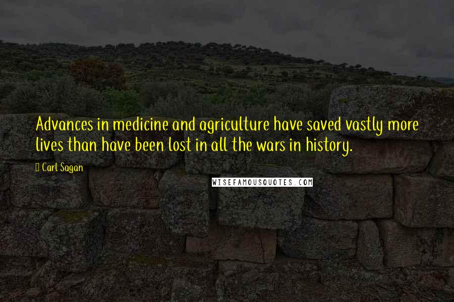Carl Sagan Quotes: Advances in medicine and agriculture have saved vastly more lives than have been lost in all the wars in history.