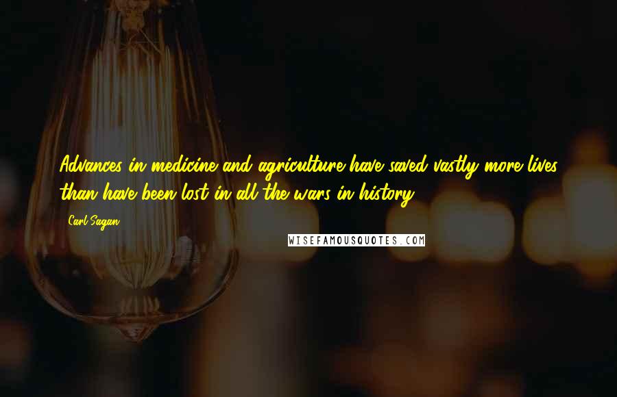 Carl Sagan Quotes: Advances in medicine and agriculture have saved vastly more lives than have been lost in all the wars in history.